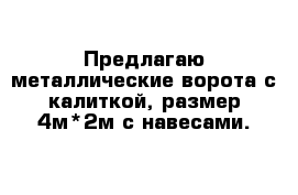 Предлагаю металлические ворота с калиткой, размер 4м*2м с навесами.